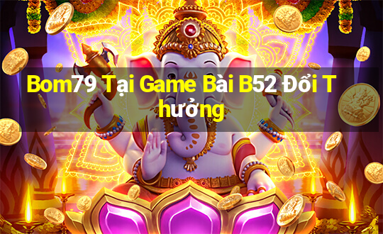 Bom79 Tại Game Bài B52 Đổi Thưởng