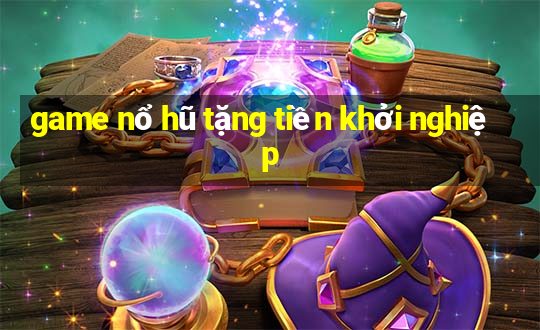 game nổ hũ tặng tiền khởi nghiệp