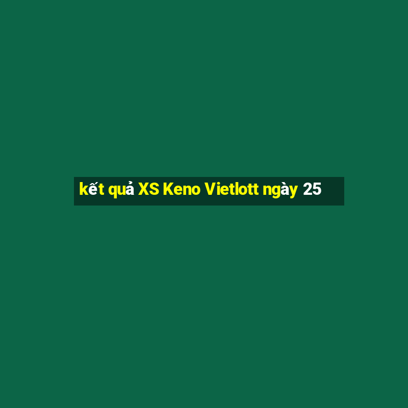 kết quả XS Keno Vietlott ngày 25