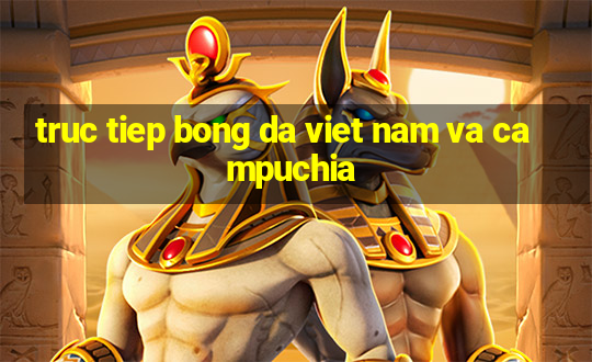 truc tiep bong da viet nam va campuchia