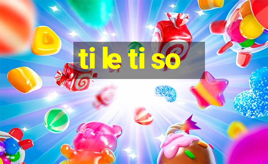 ti le ti so