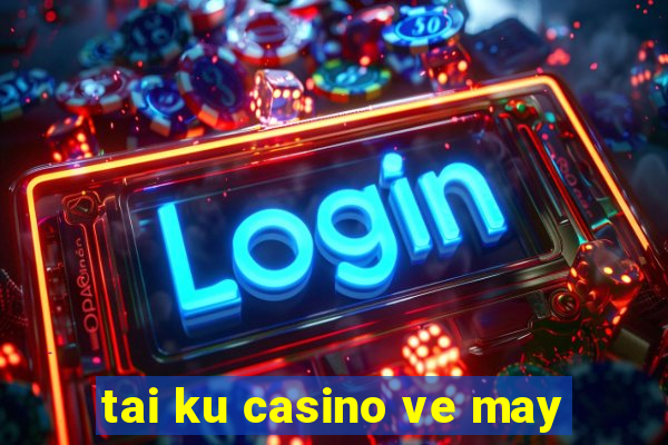 tai ku casino ve may