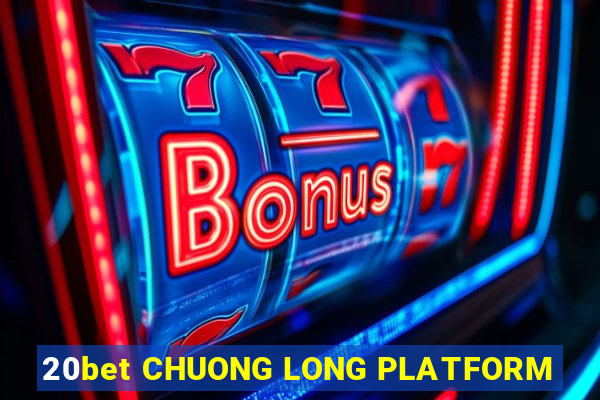 20bet CHUONG LONG PLATFORM