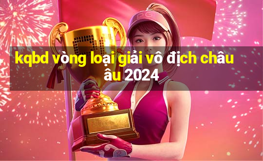 kqbd vòng loại giải vô địch châu âu 2024