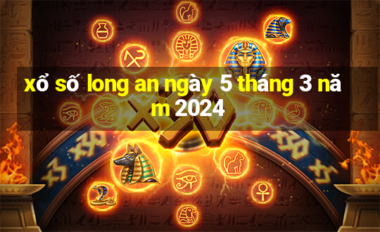 xổ số long an ngày 5 tháng 3 năm 2024