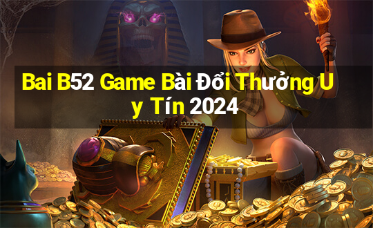 Bai B52 Game Bài Đổi Thưởng Uy Tín 2024