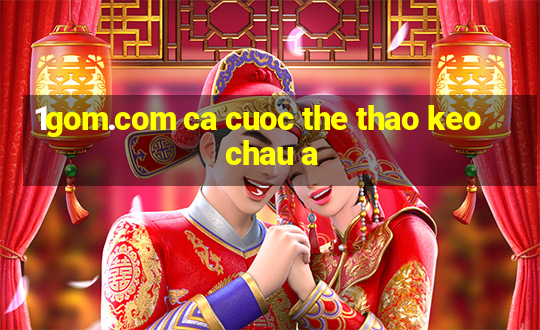 1gom.com ca cuoc the thao keo chau a