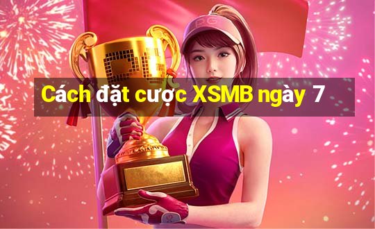 Cách đặt cược XSMB ngày 7