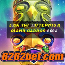 lịch thi đấu tennis roland garros 2024