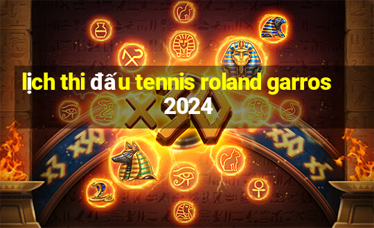 lịch thi đấu tennis roland garros 2024