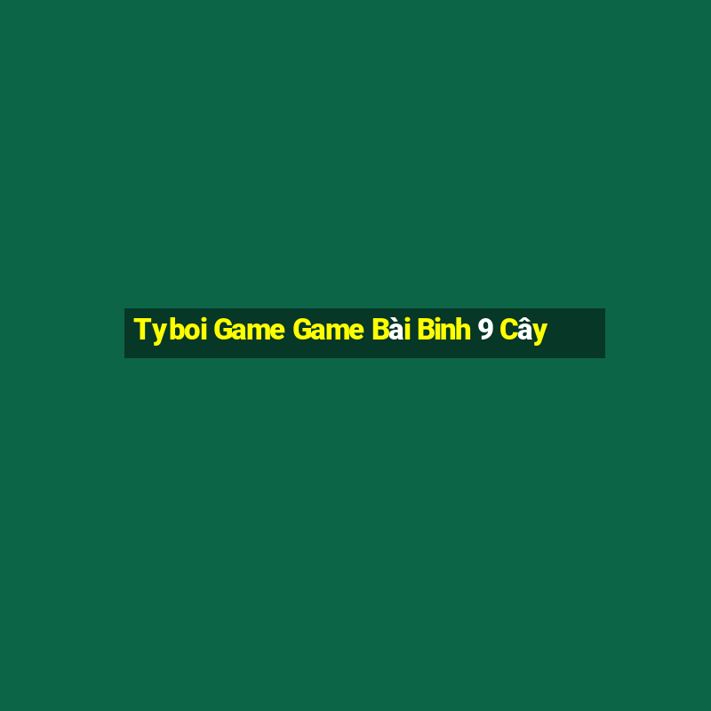 Tyboi Game Game Bài Binh 9 Cây