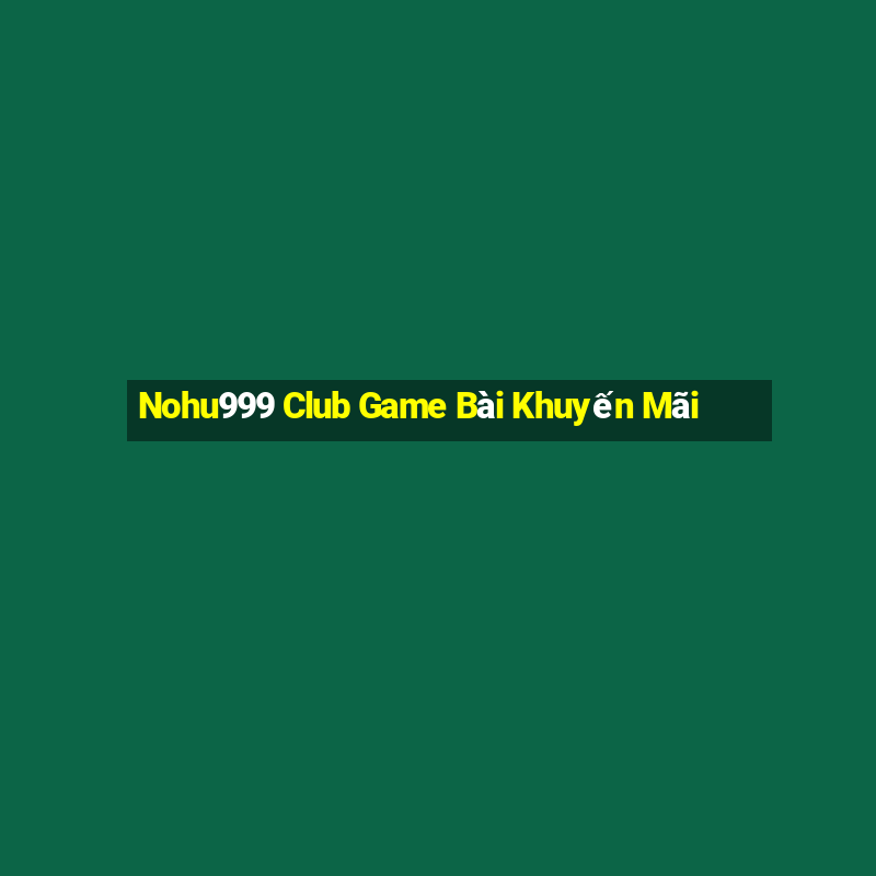 Nohu999 Club Game Bài Khuyến Mãi