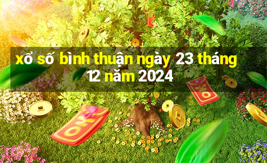 xổ số bình thuận ngày 23 tháng 12 năm 2024