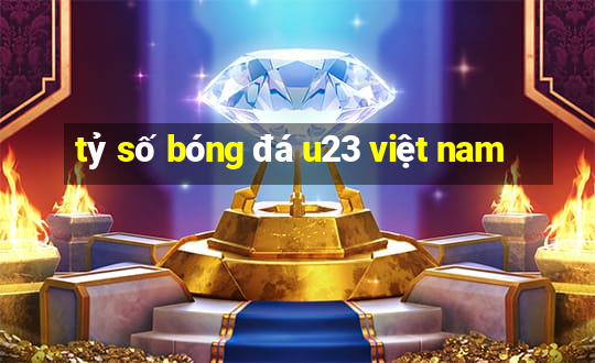 tỷ số bóng đá u23 việt nam