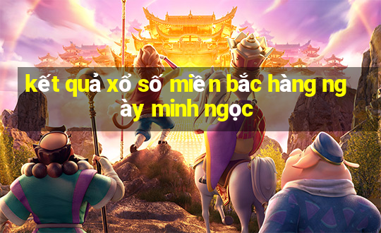 kết quả xổ số miền bắc hàng ngày minh ngọc