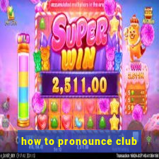 how to pronounce club