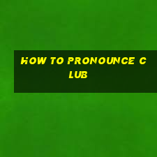 how to pronounce club