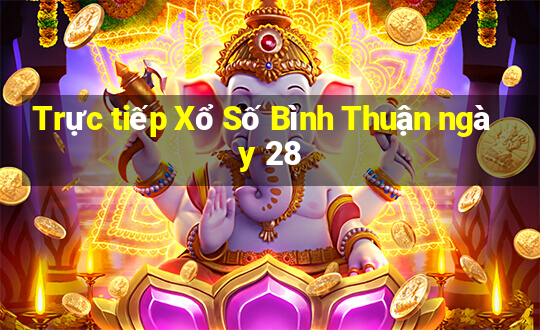 Trực tiếp Xổ Số Bình Thuận ngày 28