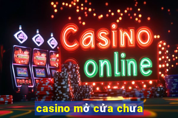 casino mở cửa chưa