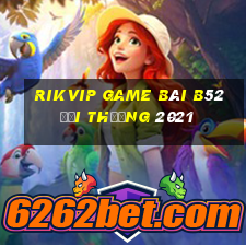 Rikvip Game Bài B52 Đổi Thưởng 2021