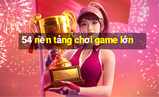 54 nền tảng chơi game lớn