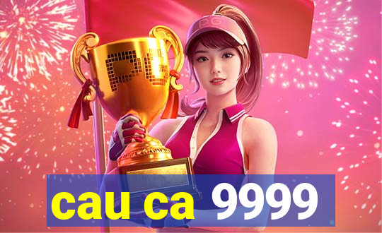 cau ca 9999