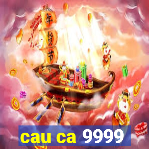 cau ca 9999