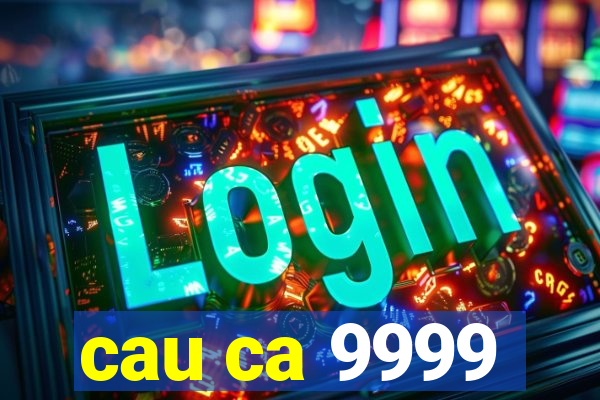 cau ca 9999