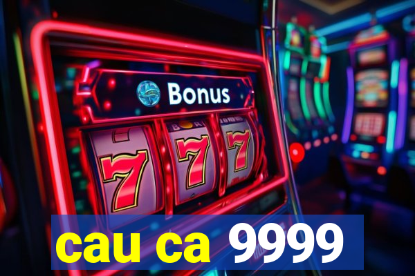 cau ca 9999