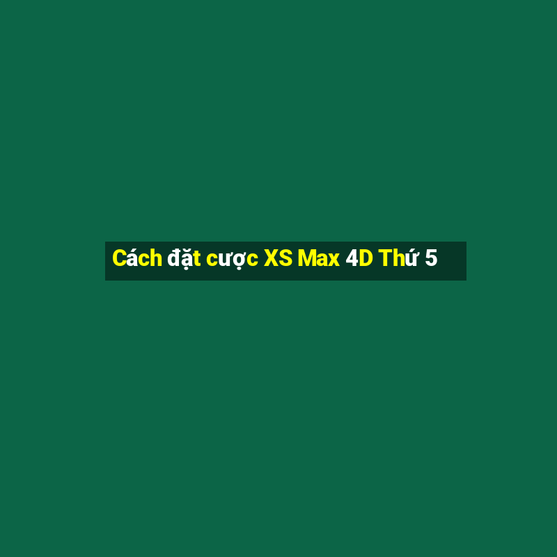 Cách đặt cược XS Max 4D Thứ 5