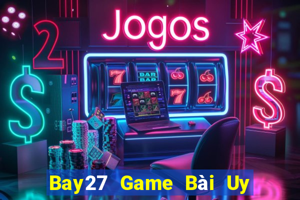 Bay27 Game Bài Uy Tín Nhất 2022