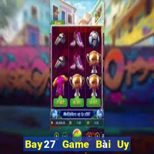 Bay27 Game Bài Uy Tín Nhất 2022