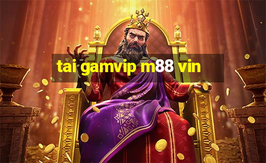 tai gamvip m88 vin