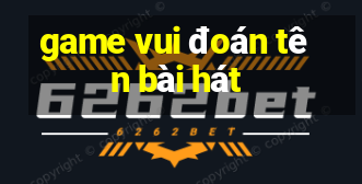 game vui đoán tên bài hát