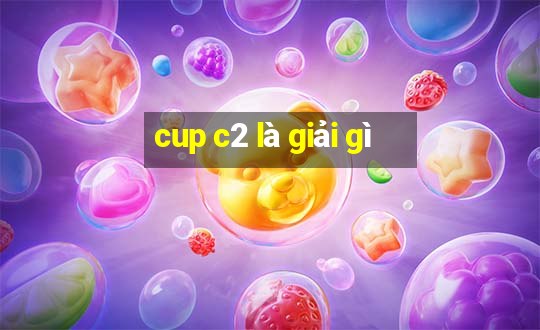 cup c2 là giải gì