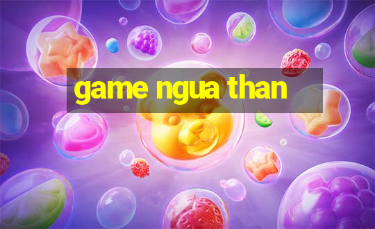 game ngua than