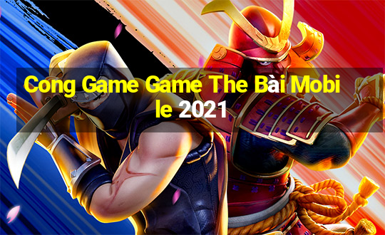 Cong Game Game The Bài Mobile 2021