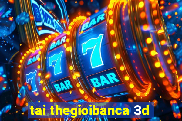 tai thegioibanca 3d