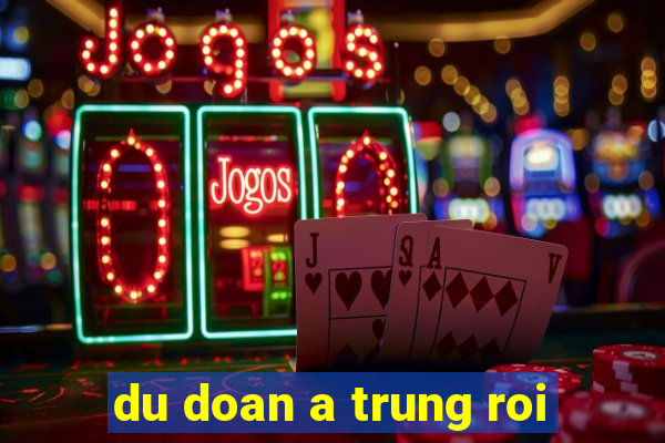 du doan a trung roi