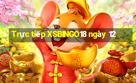 Trực tiếp XSBINGO18 ngày 12