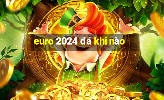 euro 2024 đá khi nào