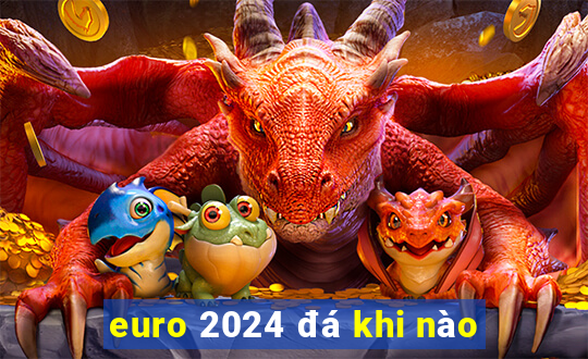 euro 2024 đá khi nào