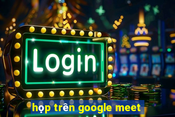 họp trên google meet