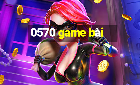 0570 game bài