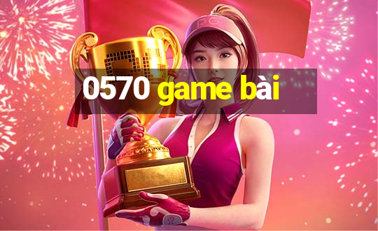 0570 game bài