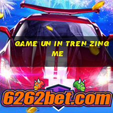 game un in tren zing me