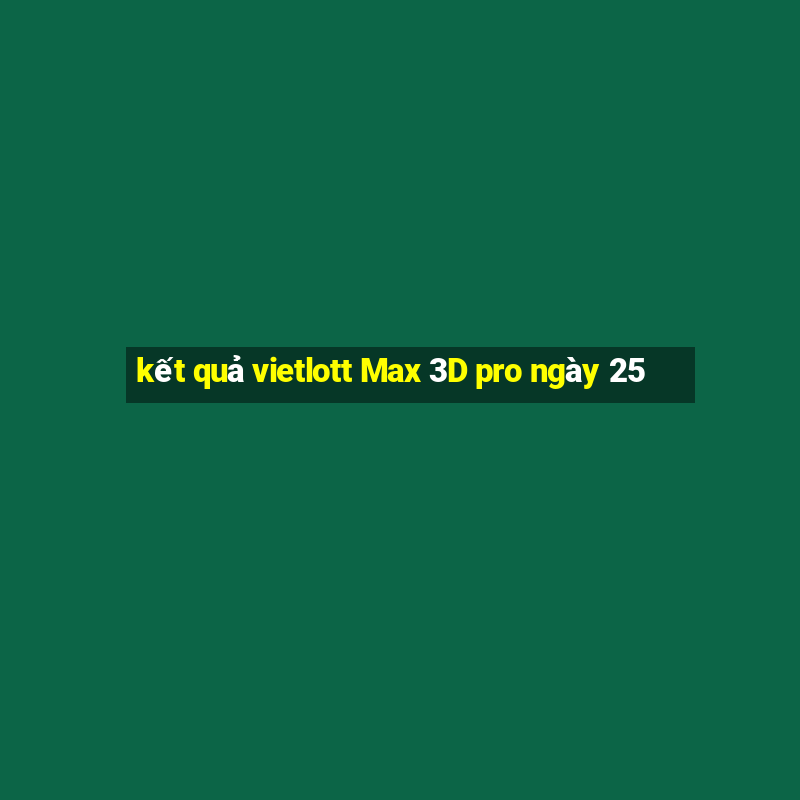 kết quả vietlott Max 3D pro ngày 25