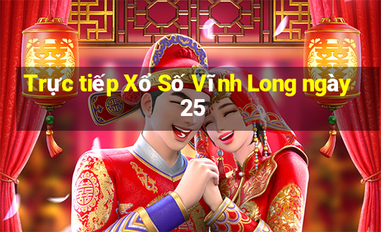 Trực tiếp Xổ Số Vĩnh Long ngày 25