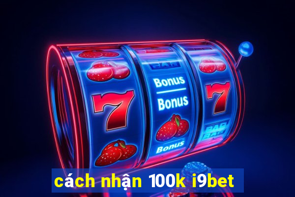 cách nhận 100k i9bet