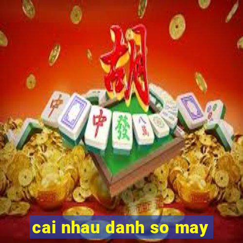 cai nhau danh so may